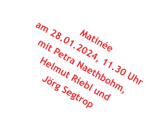 Matine am 28.01.2024, 11.30 Uhr mit Petra Naethbohm,  Helmut Riebl und  Jrg Segtrop